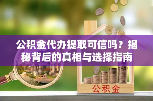 辉县公积金代办提取可信吗？揭秘背后的真相与选择指南