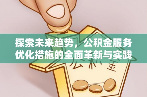 辉县探索未来趋势，公积金服务优化措施的全面革新与实践