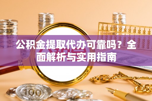 辉县公积金提取代办可靠吗？全面解析与实用指南