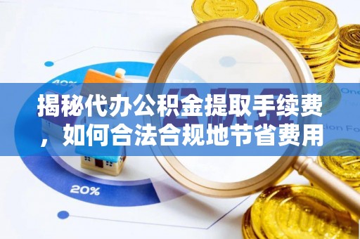 辉县揭秘代办公积金提取手续费，如何合法合规地节省费用