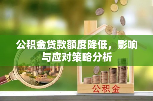 辉县公积金贷款额度降低，影响与应对策略分析