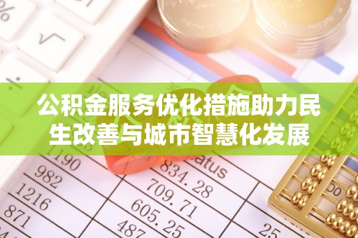 辉县公积金服务优化措施助力民生改善与城市智慧化发展