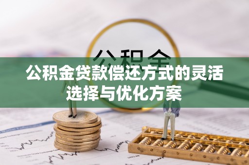 辉县公积金贷款偿还方式的灵活选择与优化方案