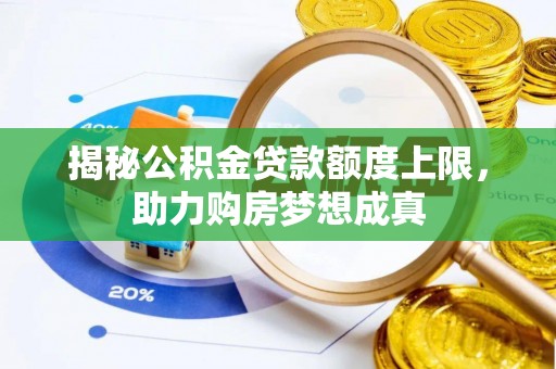 辉县揭秘公积金贷款额度上限，助力购房梦想成真