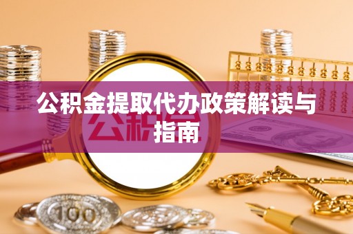 辉县公积金提取代办政策解读与指南