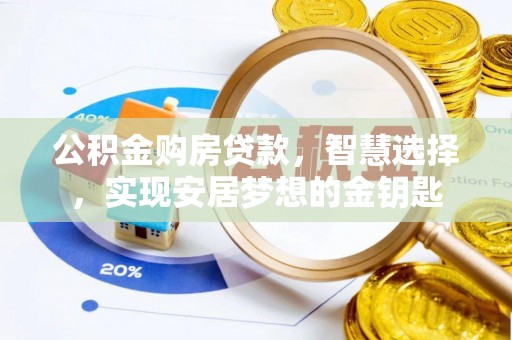 辉县公积金购房贷款，智慧选择，实现安居梦想的金钥匙
