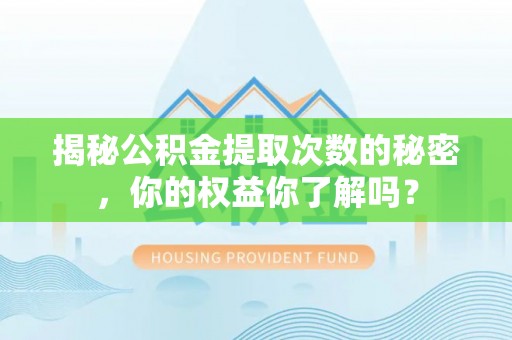 辉县揭秘公积金提取次数的秘密，你的权益你了解吗？