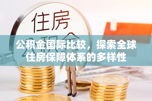 辉县公积金国际比较，探索全球住房保障体系的多样性
