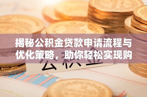 辉县揭秘公积金贷款申请流程与优化策略，助你轻松实现购房梦想