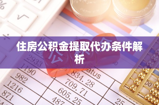辉县住房公积金提取代办条件解析