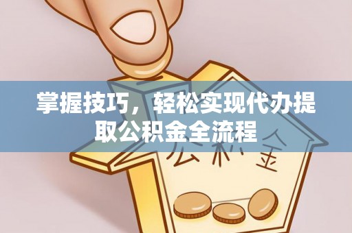 辉县掌握技巧，轻松实现代办提取公积金全流程