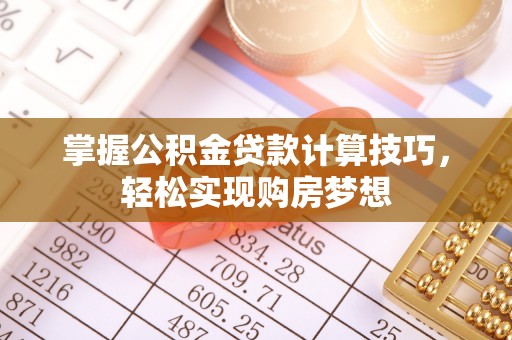 辉县掌握公积金贷款计算技巧，轻松实现购房梦想