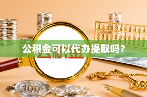 辉县公积金可以代办提取吗？