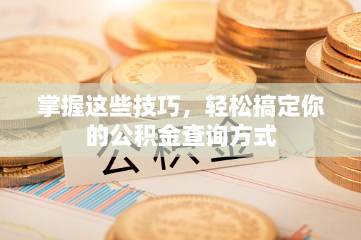 辉县掌握这些技巧，轻松搞定你的公积金查询方式