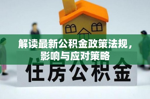 辉县解读最新公积金政策法规，影响与应对策略