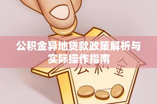 辉县公积金异地贷款政策解析与实际操作指南