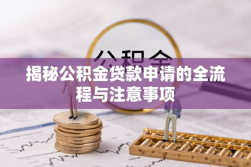 辉县揭秘公积金贷款申请的全流程与注意事项