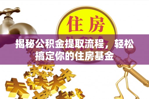 辉县揭秘公积金提取流程，轻松搞定你的住房基金