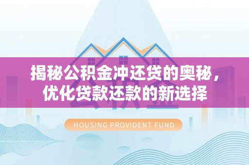辉县揭秘公积金冲还贷的奥秘，优化贷款还款的新选择