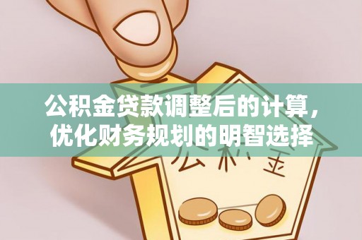 辉县公积金贷款调整后的计算，优化财务规划的明智选择