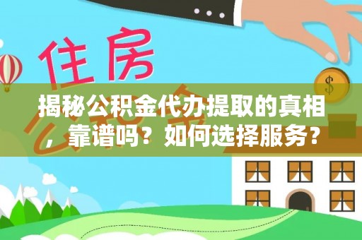 辉县揭秘公积金代办提取的真相，靠谱吗？如何选择服务？