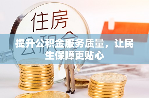 辉县提升公积金服务质量，让民生保障更贴心