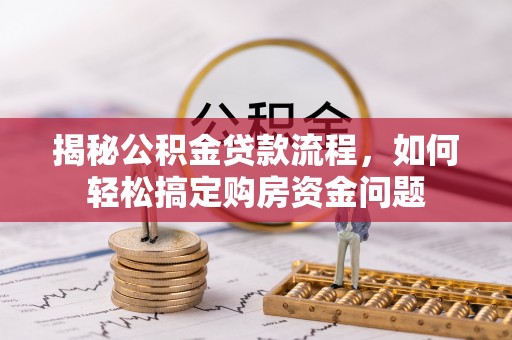 辉县揭秘公积金贷款流程，如何轻松搞定购房资金问题