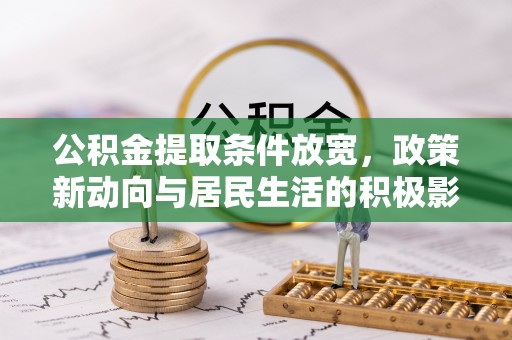 辉县公积金提取条件放宽，政策新动向与居民生活的积极影响