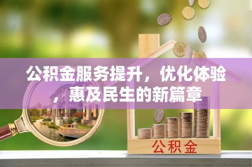 辉县公积金服务提升，优化体验，惠及民生的新篇章
