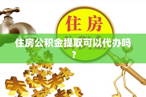 辉县住房公积金提取可以代办吗？