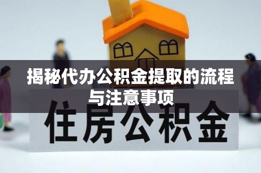 辉县揭秘代办公积金提取的流程与注意事项