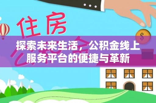 辉县探索未来生活，公积金线上服务平台的便捷与革新