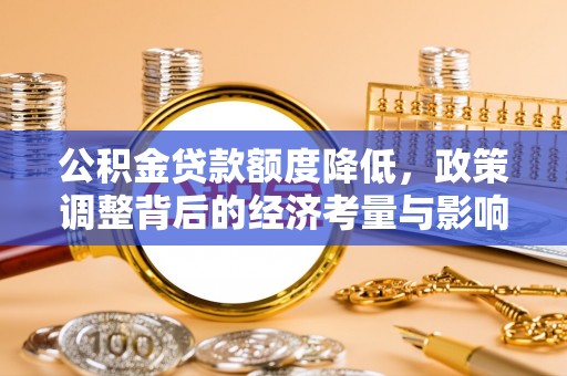 辉县公积金贷款额度降低，政策调整背后的经济考量与影响