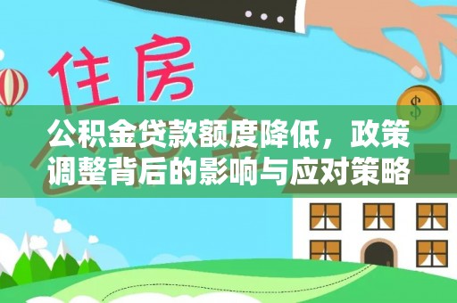 辉县公积金贷款额度降低，政策调整背后的影响与应对策略