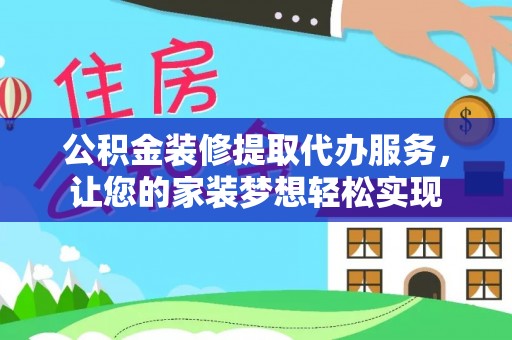 辉县公积金装修提取代办服务，让您的家装梦想轻松实现