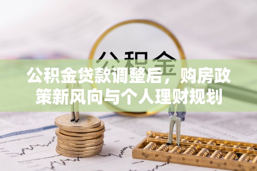 辉县公积金贷款调整后，购房政策新风向与个人理财规划