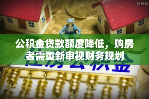 辉县公积金贷款额度降低，购房者需重新审视财务规划