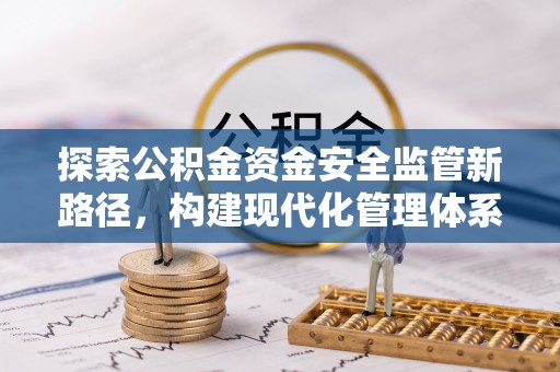 辉县探索公积金资金安全监管新路径，构建现代化管理体系