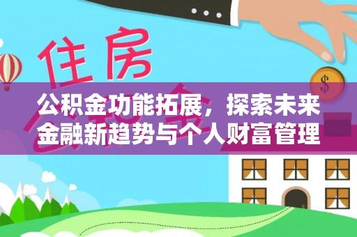 辉县公积金功能拓展，探索未来金融新趋势与个人财富管理的革新之道
