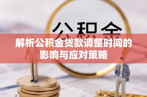 辉县解析公积金贷款调整时间的影响与应对策略