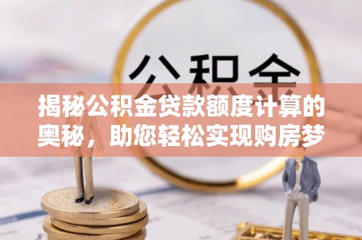 辉县揭秘公积金贷款额度计算的奥秘，助您轻松实现购房梦想