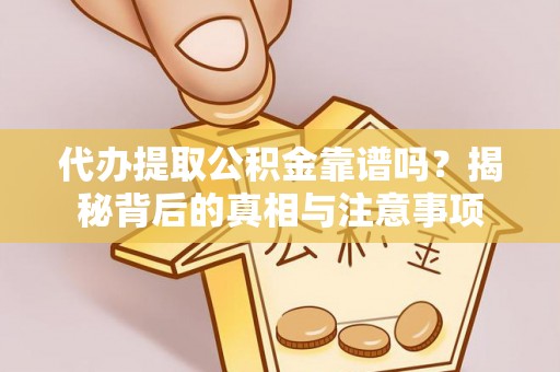辉县代办提取公积金靠谱吗？揭秘背后的真相与注意事项