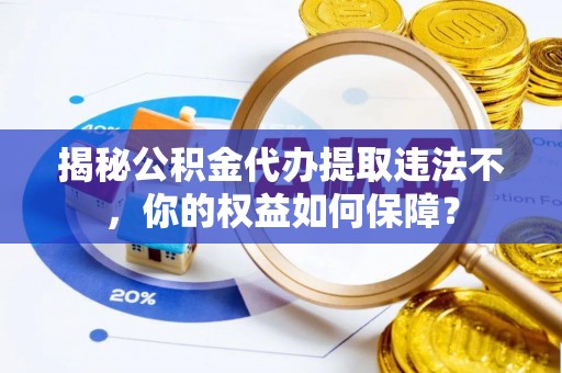 辉县揭秘公积金代办提取违法不，你的权益如何保障？