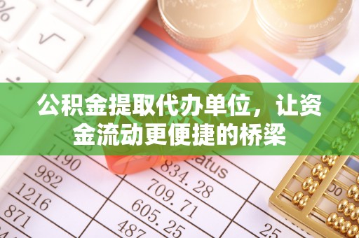 辉县公积金提取代办单位，让资金流动更便捷的桥梁