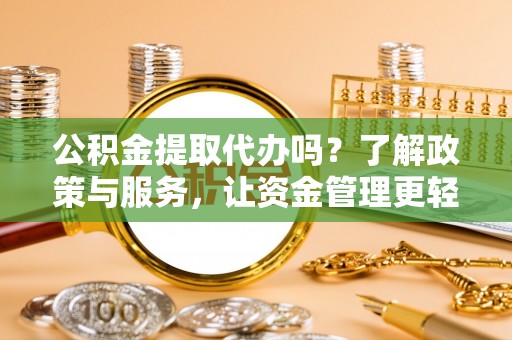 辉县公积金提取代办吗？了解政策与服务，让资金管理更轻松