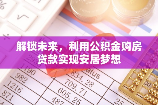 辉县解锁未来，利用公积金购房贷款实现安居梦想