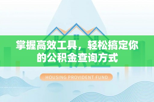 辉县掌握高效工具，轻松搞定你的公积金查询方式