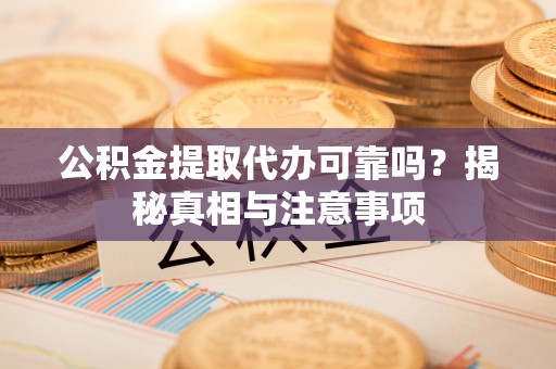 辉县公积金提取代办可靠吗？揭秘真相与注意事项