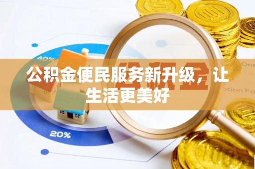 辉县公积金便民服务新升级，让生活更美好