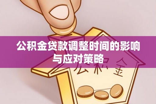 辉县公积金贷款调整时间的影响与应对策略